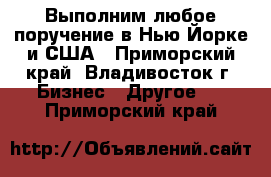 Выполним любое поручение в Нью-Йорке и США - Приморский край, Владивосток г. Бизнес » Другое   . Приморский край